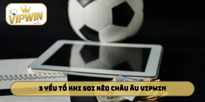 3 yếu tố khi soi kèo châu âu VIPWIN cần nhớ
