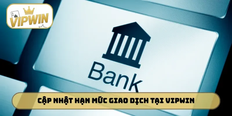 Cập nhật hạn mức giao dịch tại VIPWIN